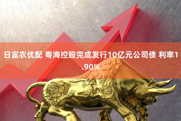 日富农优配 粤海控股完成发行10亿元公司债 利率1.90%