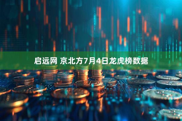 启远网 京北方7月4日龙虎榜数据