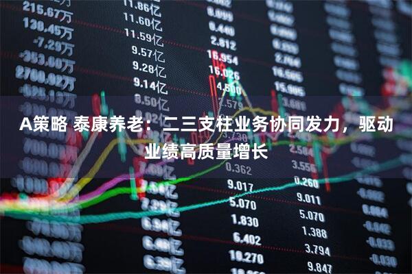A策略 泰康养老：二三支柱业务协同发力，驱动业绩高质量增长