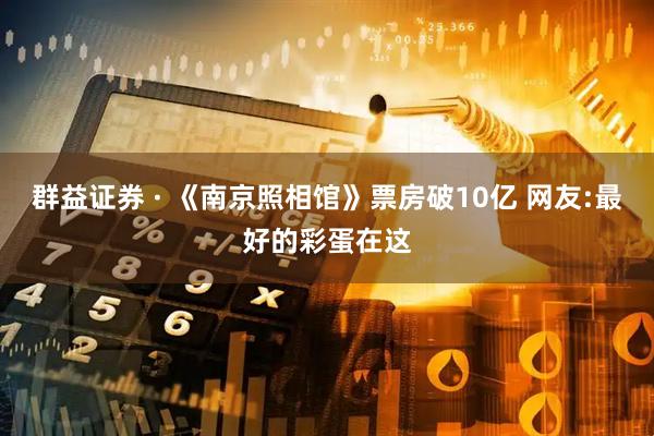 群益证券 · 《南京照相馆》票房破10亿 网友:最好的彩蛋在这
