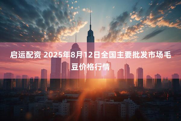 启运配资 2025年8月12日全国主要批发市场毛豆价格行情