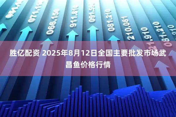 胜亿配资 2025年8月12日全国主要批发市场武昌鱼价格行情