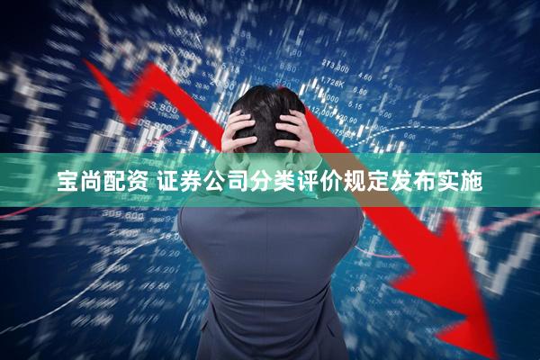 宝尚配资 证券公司分类评价规定发布实施