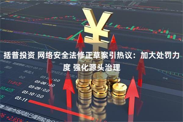 括普投资 网络安全法修正草案引热议：加大处罚力度 强化源头治理