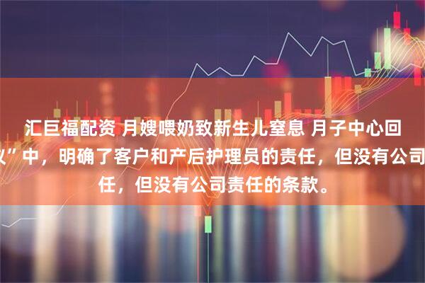 汇巨福配资 月嫂喂奶致新生儿窒息 月子中心回应“服务协议”中，明确了客户和产后护理员的责任，但没有公司责任的条款。