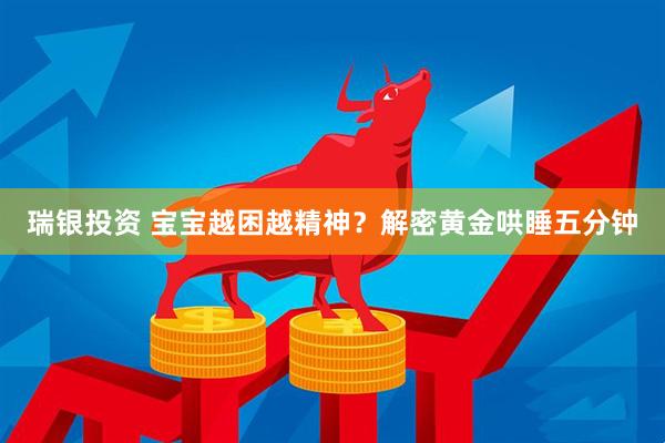 瑞银投资 宝宝越困越精神？解密黄金哄睡五分钟