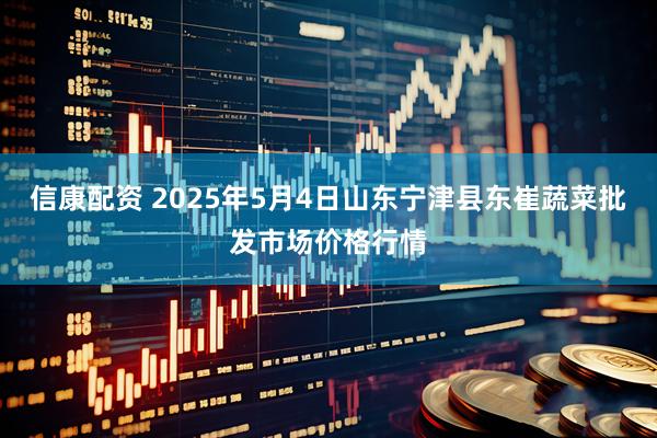 信康配资 2025年5月4日山东宁津县东崔蔬菜批发市场价格行情