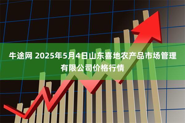 牛途网 2025年5月4日山东喜地农产品市场管理有限公司价格行情