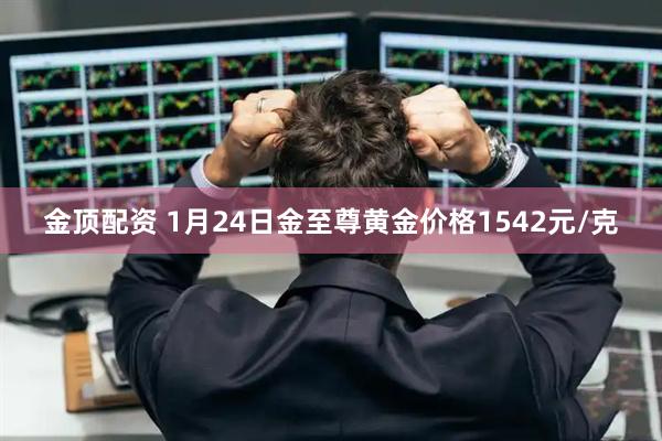 金顶配资 1月24日金至尊黄金价格1542元/克
