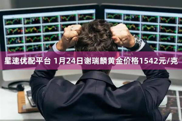 星速优配平台 1月24日谢瑞麟黄金价格1542元/克
